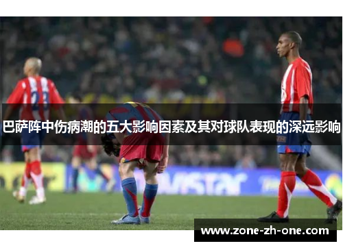 巴萨阵中伤病潮的五大影响因素及其对球队表现的深远影响