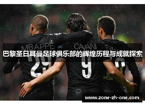 巴黎圣日耳曼足球俱乐部的辉煌历程与成就探索 巴黎圣日耳曼足球俱乐部的辉煌历程与成就探索