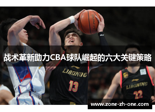 战术革新助力CBA球队崛起的六大关键策略