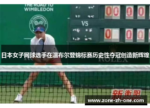日本女子网球选手在温布尔登锦标赛历史性夺冠创造新辉煌
