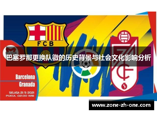 巴塞罗那更换队徽的历史背景与社会文化影响分析 巴塞罗那更换队徽的历史背景与社会文化影响分析
