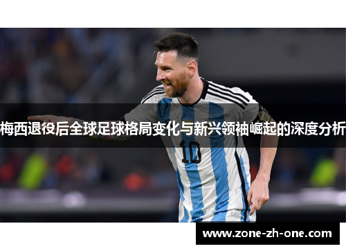 梅西退役后全球足球格局变化与新兴领袖崛起的深度分析 梅西退役后全球足球格局变化与新兴领袖崛起的深度分析
