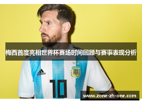 梅西首度亮相世界杯赛场时间回顾与赛事表现分析 梅西首度亮相世界杯赛场时间回顾与赛事表现分析