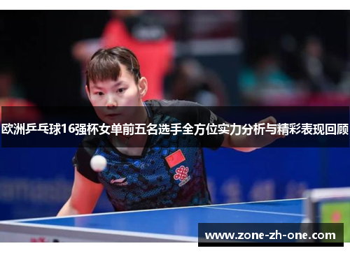 欧洲乒乓球16强杯女单前五名选手全方位实力分析与精彩表现回顾