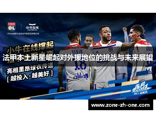 法甲本土新星崛起对外援地位的挑战与未来展望 法甲本土新星崛起对外援地位的挑战与未来展望