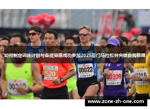 如何制定训练计划与备战策略成功参加2025厦门马拉松并突破自我极限