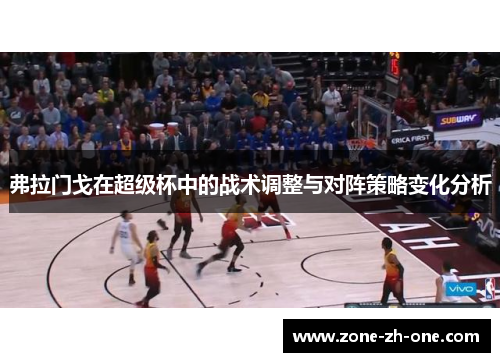 弗拉门戈在超级杯中的战术调整与对阵策略变化分析