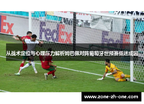 从战术定位与心理压力解析姆巴佩对阵葡萄牙世预赛低迷成因