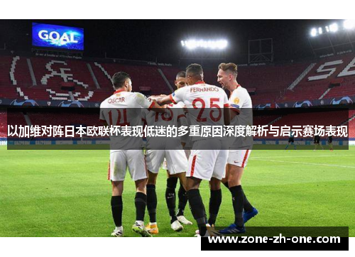 以加维对阵日本欧联杯表现低迷的多重原因深度解析与启示赛场表现