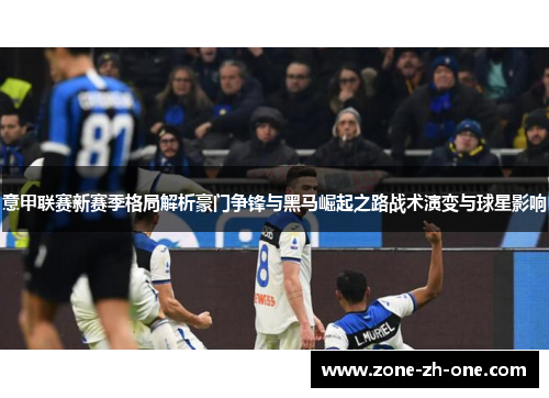 意甲联赛新赛季格局解析豪门争锋与黑马崛起之路战术演变与球星影响