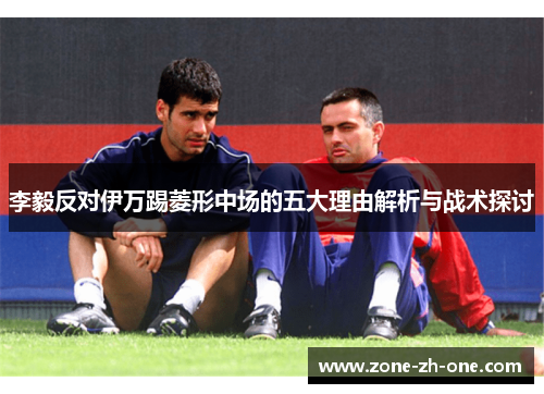 李毅反对伊万踢菱形中场的五大理由解析与战术探讨