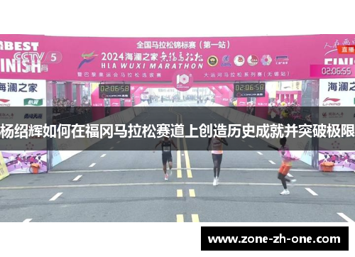 杨绍辉如何在福冈马拉松赛道上创造历史成就并突破极限