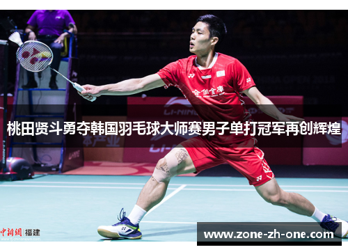 桃田贤斗勇夺韩国羽毛球大师赛男子单打冠军再创辉煌