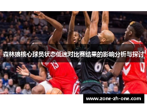 森林狼核心球员状态低迷对比赛结果的影响分析与探讨
