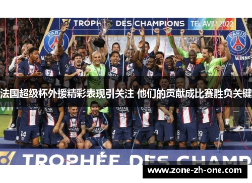法国超级杯外援精彩表现引关注 他们的贡献成比赛胜负关键