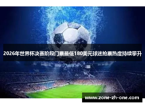 2026年世界杯决赛阶段门票最低180美元球迷抢票热度持续攀升