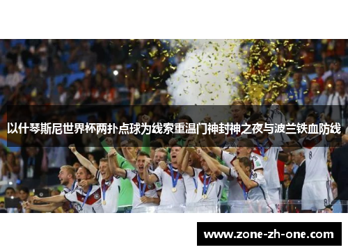 以什琴斯尼世界杯两扑点球为线索重温门神封神之夜与波兰铁血防线 以什琴斯尼世界杯两扑点球为线索重温门神封神之夜与波兰铁血防线