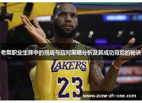老詹职业生涯中的挑战与应对策略分析及其成功背后的秘诀 老詹职业生涯中的挑战与应对策略分析及其成功背后的秘诀