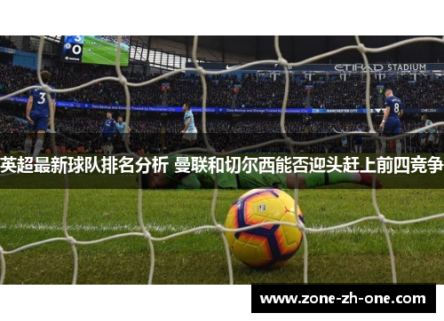 英超最新球队排名分析 曼联和切尔西能否迎头赶上前四竞争