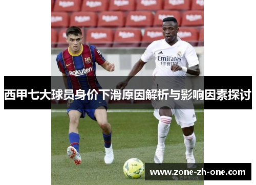 西甲七大球员身价下滑原因解析与影响因素探讨