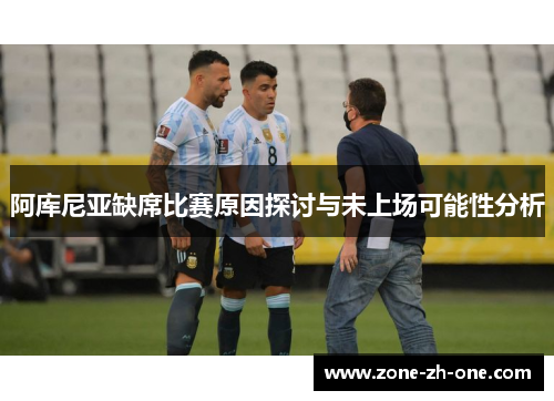 阿库尼亚缺席比赛原因探讨与未上场可能性分析 阿库尼亚缺席比赛原因探讨与未上场可能性分析